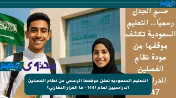 التعليم السعودية تعلن موقفها الرسمي من نظام الفصلين الدراسيين لعام 1447 – ما القرار النهائي؟